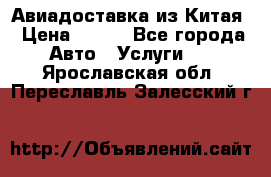 Авиадоставка из Китая › Цена ­ 100 - Все города Авто » Услуги   . Ярославская обл.,Переславль-Залесский г.